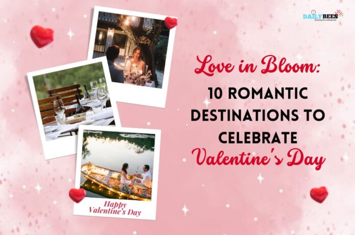 Love in Bloom: 10 Romantic Destinations to Celebrate Valentine's Day