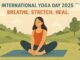 International Yoga Day 2025: Breathe. Stretch. Heal.