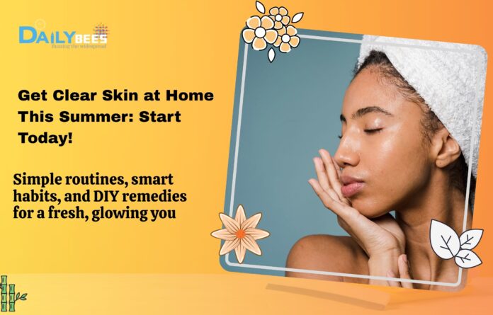 Get Clear Skin at Home This Summer: Start Today!